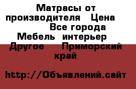 Матрасы от производителя › Цена ­ 6 850 - Все города Мебель, интерьер » Другое   . Приморский край